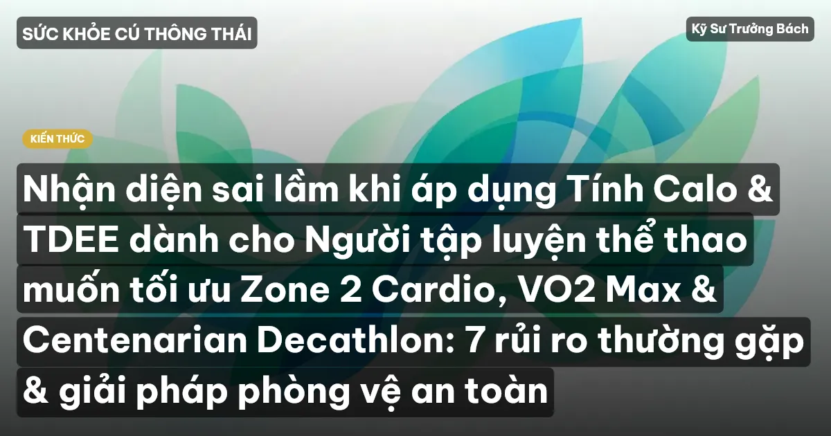 Nhận diện sai lầm khi áp dụng Tính Calo & TDEE dành cho Người tập luyện thể thao muốn tối ưu Zone 2 Cardio, VO2 Max & Centenarian Decathlon: 7 rủi ro thường gặp & giải pháp phòng vệ an toàn