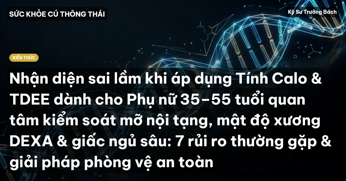 Nhận diện sai lầm khi áp dụng Tính Calo & TDEE dành cho Phụ nữ 35–55 tuổi quan tâm kiểm soát mỡ nội tạng, mật độ xương DEXA & giấc ngủ sâu: 7 rủi ro thường gặp & giải pháp phòng vệ an toàn