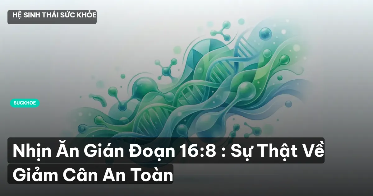 Nhịn Ăn Gián Đoạn 16:8 : Sự Thật Về Giảm Cân An Toàn