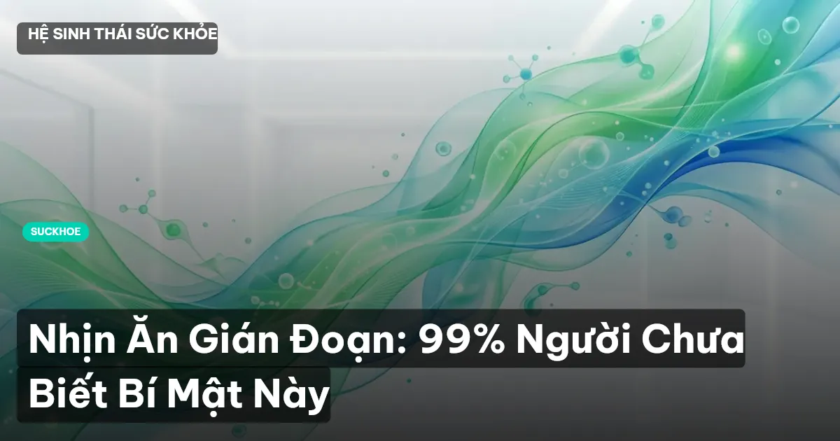 Nhịn Ăn Gián Đoạn: 99% Người Chưa Biết Bí Mật Này