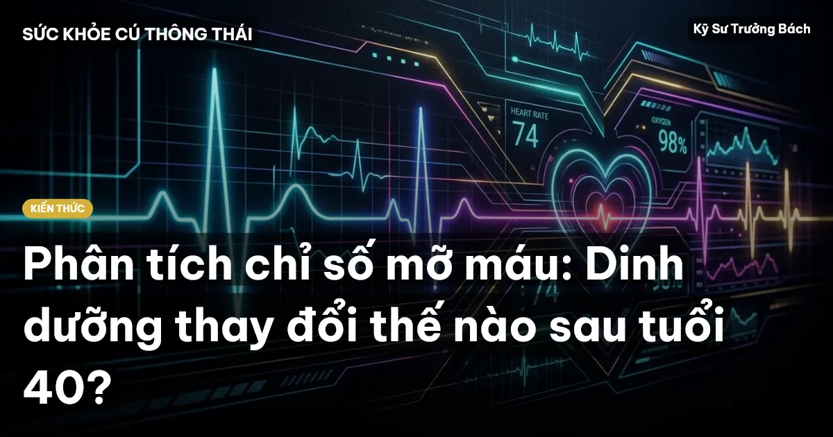 Phân tích chỉ số mỡ máu: Dinh dưỡng thay đổi thế nào sau tuổi 40?