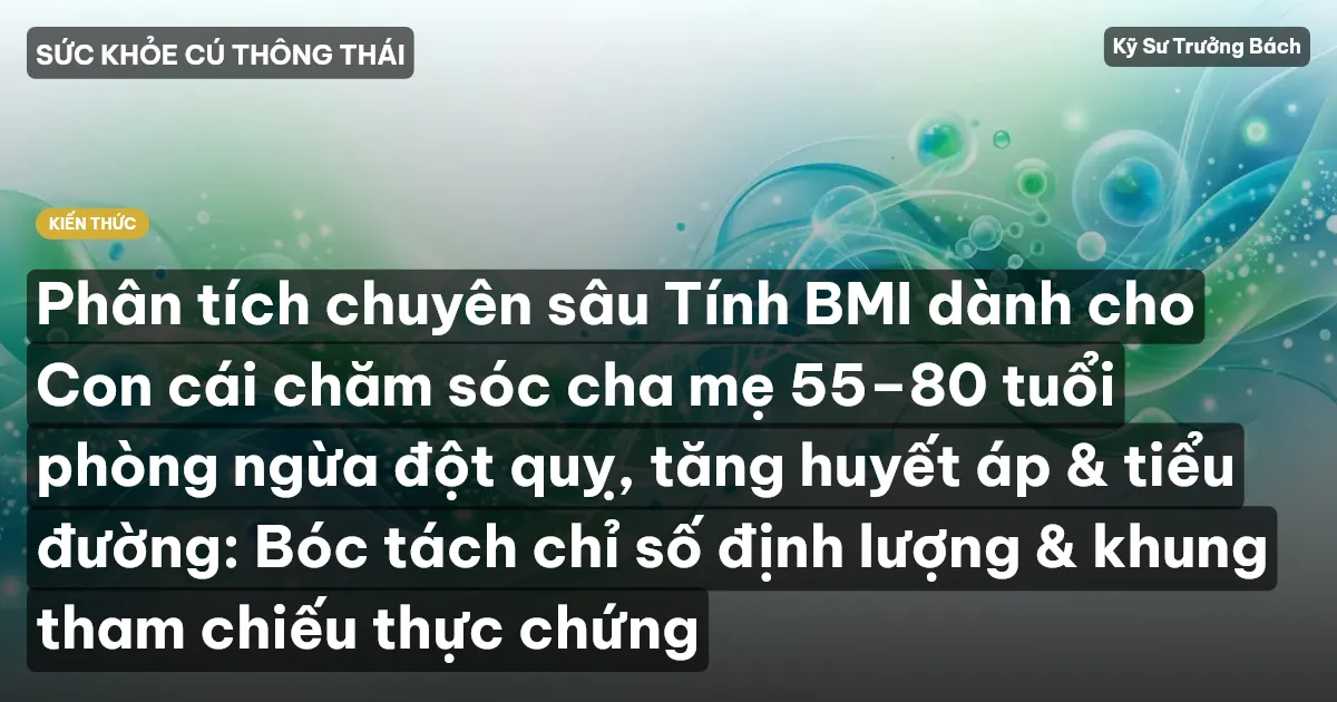 Phân tích chuyên sâu Tính BMI dành cho Con cái chăm sóc cha mẹ 55–80 tuổi phòng ngừa đột quỵ, tăng huyết áp & tiểu đường: Bóc tách chỉ số định lượng & khung tham chiếu thực chứng