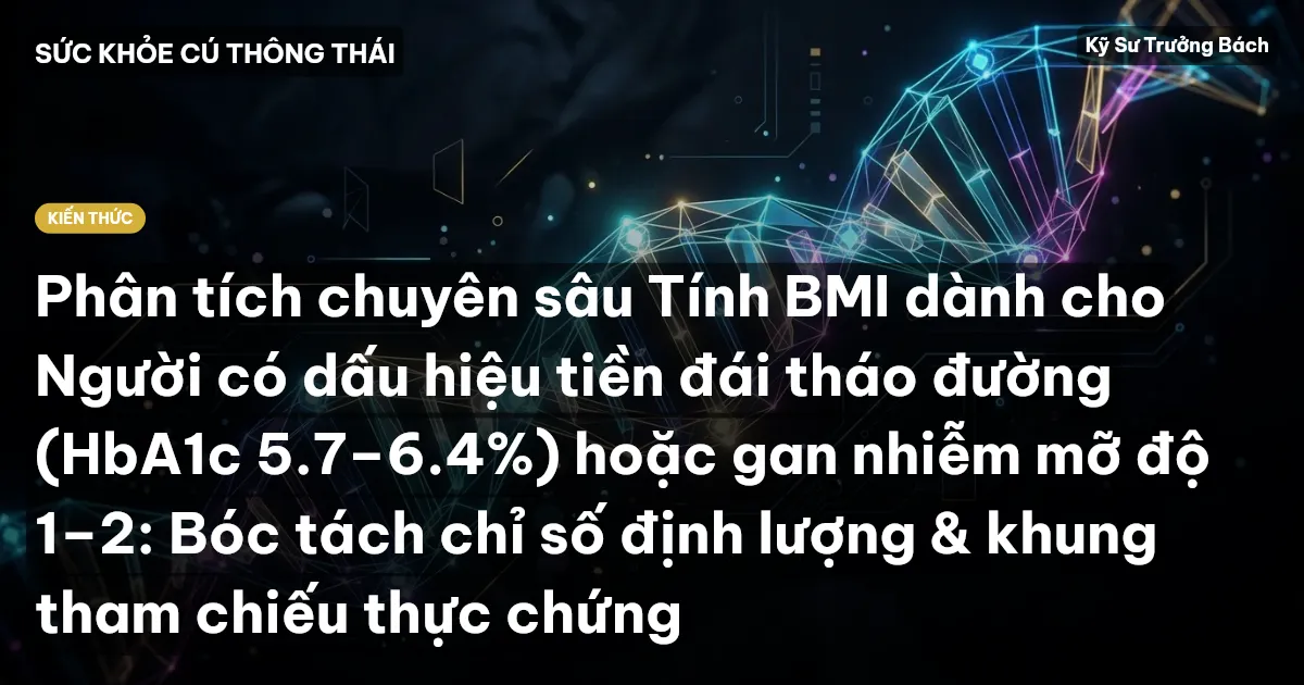 Phân tích chuyên sâu Tính BMI dành cho Người có dấu hiệu tiền đái tháo đường (HbA1c 5.7–6.4%) hoặc gan nhiễm mỡ độ 1–2: Bóc tách chỉ số định lượng & khung tham chiếu thực chứng