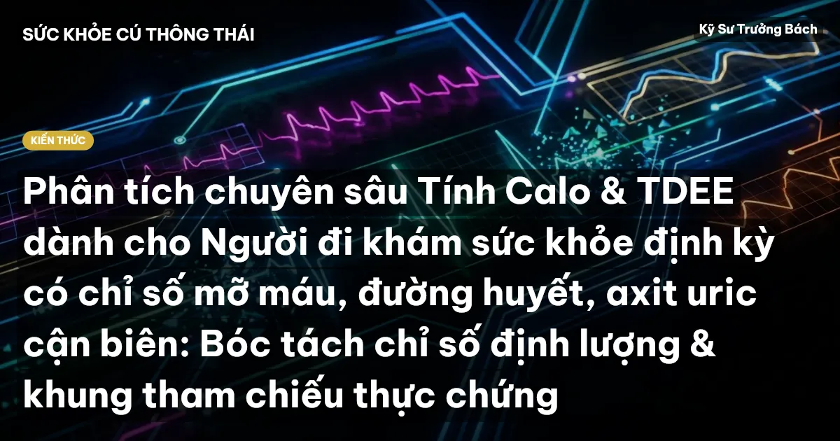 Phân tích chuyên sâu Tính Calo & TDEE dành cho Người đi khám sức khỏe định kỳ có chỉ số mỡ máu, đường huyết, axit uric cận biên: Bóc tách chỉ số định lượng & khung tham chiếu thực chứng
