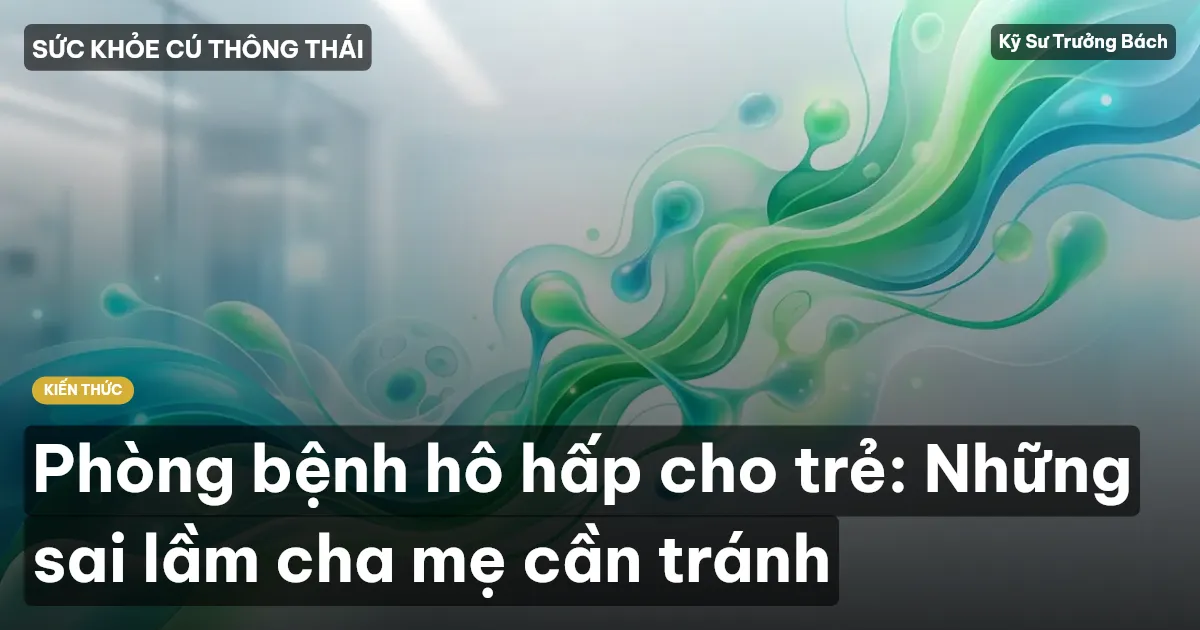 Phòng bệnh hô hấp cho trẻ: Những sai lầm cha mẹ cần tránh