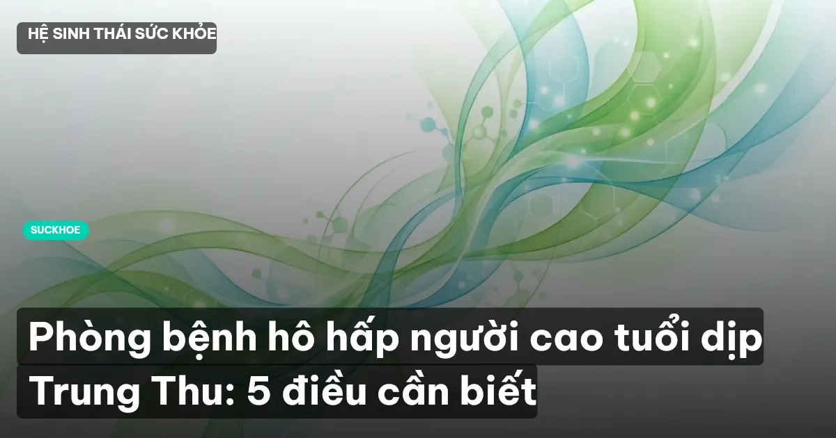 Phòng bệnh hô hấp người cao tuổi dịp Trung Thu: 5 điều cần biết