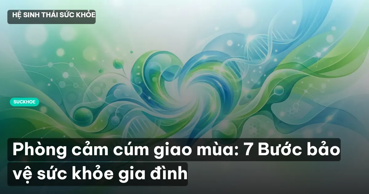 Phòng cảm cúm giao mùa: 7 Bước bảo vệ sức khỏe gia đình