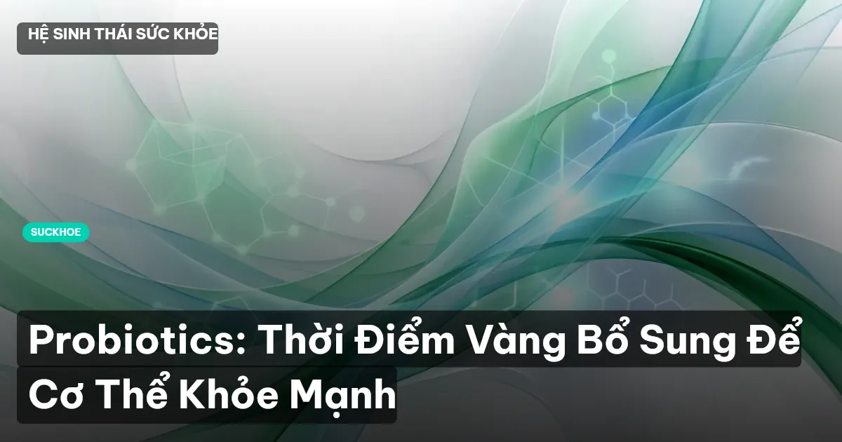 Probiotics: Thời Điểm Vàng Bổ Sung Để Cơ Thể Khỏe Mạnh