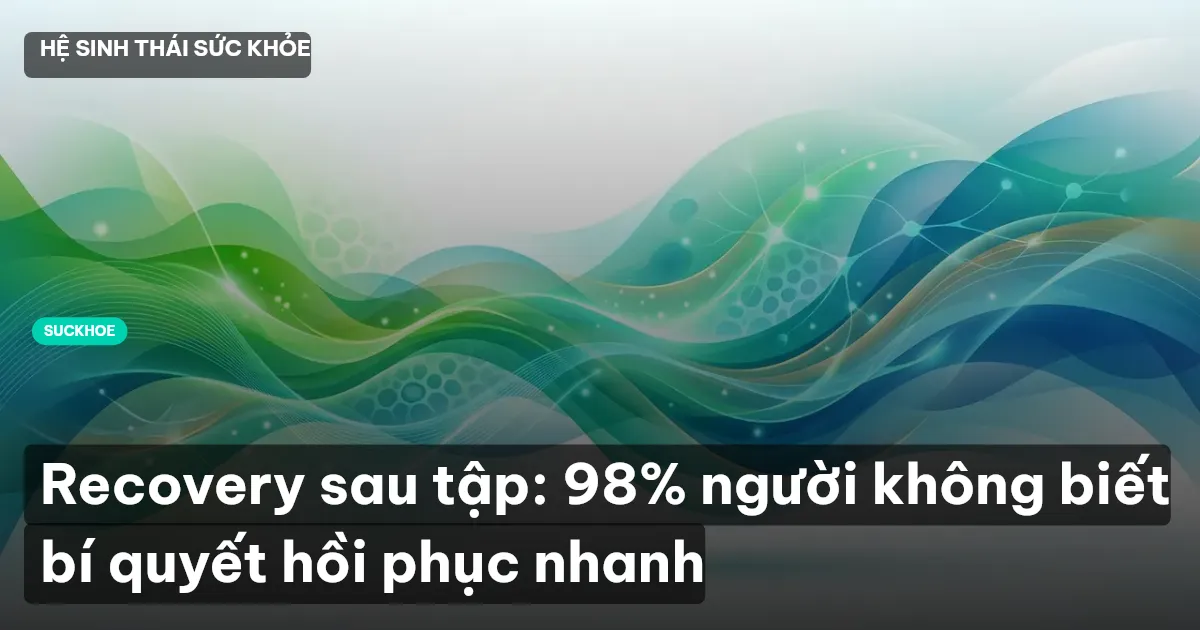 Recovery sau tập: 98% người không biết bí quyết hồi phục nhanh