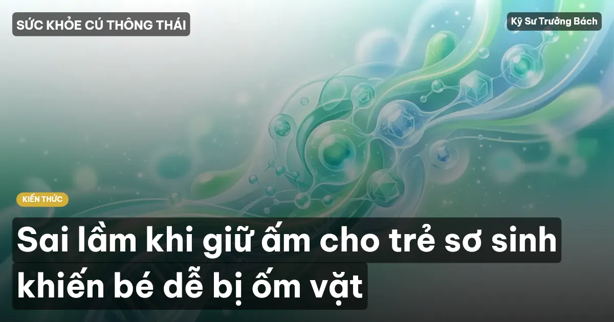 Sai lầm khi giữ ấm cho trẻ sơ sinh khiến bé dễ bị ốm vặt