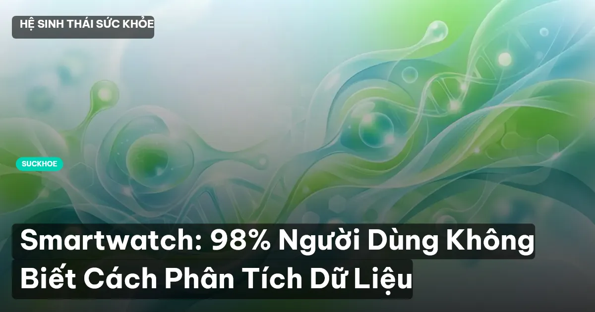 Smartwatch: 98% Người Dùng Không Biết Cách Phân Tích Dữ Liệu