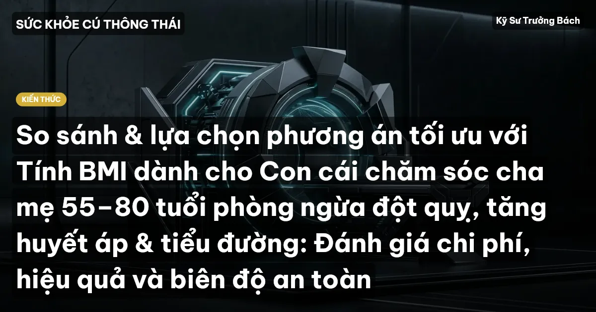 So sánh & lựa chọn phương án tối ưu với Tính BMI dành cho Con cái chăm sóc cha mẹ 55–80 tuổi phòng ngừa đột quỵ, tăng huyết áp & tiểu đường: Đánh giá chi phí, hiệu quả và biên độ an toàn