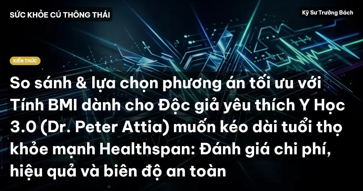 So sánh & lựa chọn phương án tối ưu với Tính BMI dành cho Độc giả yêu thích Y Học 3.0 (Dr. Peter Attia) muốn kéo dài tuổi thọ khỏe mạnh Healthspan: Đánh giá chi phí, hiệu quả và biên độ an toàn