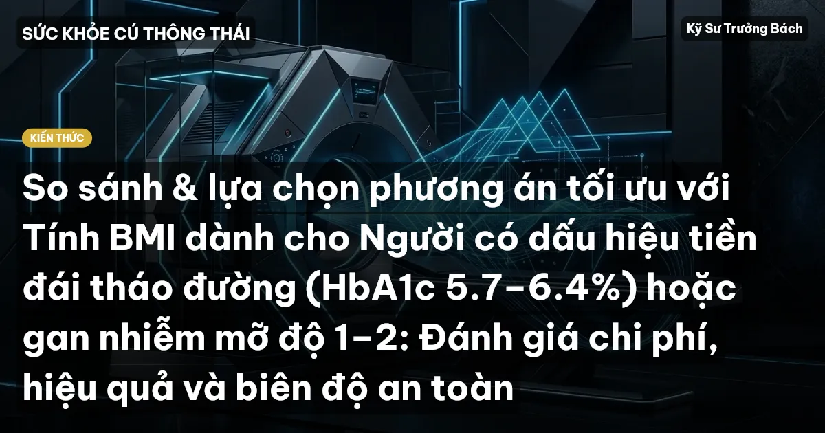 So sánh & lựa chọn phương án tối ưu với Tính BMI dành cho Người có dấu hiệu tiền đái tháo đường (HbA1c 5.7–6.4%) hoặc gan nhiễm mỡ độ 1–2: Đánh giá chi phí, hiệu quả và biên độ an toàn