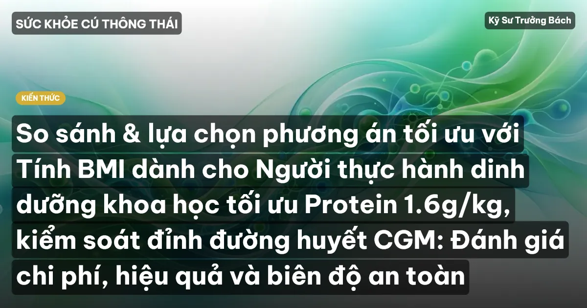 So sánh & lựa chọn phương án tối ưu với Tính BMI dành cho Người thực hành dinh dưỡng khoa học tối ưu Protein 1.6g/kg, kiểm soát đỉnh đường huyết CGM: Đánh giá chi phí, hiệu quả và biên độ an toàn