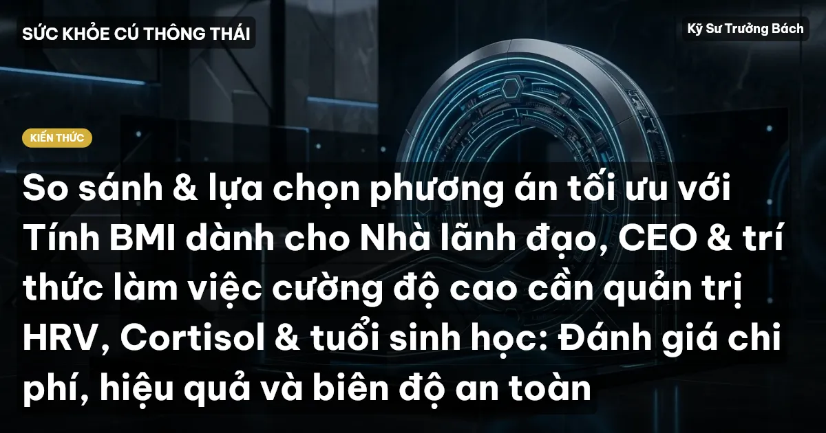 So sánh & lựa chọn phương án tối ưu với Tính BMI dành cho Nhà lãnh đạo, CEO & trí thức làm việc cường độ cao cần quản trị HRV, Cortisol & tuổi sinh học: Đánh giá chi phí, hiệu quả và biên độ an toàn