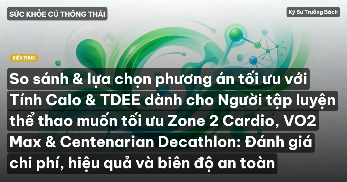So sánh & lựa chọn phương án tối ưu với Tính Calo & TDEE dành cho Người tập luyện thể thao muốn tối ưu Zone 2 Cardio, VO2 Max & Centenarian Decathlon: Đánh giá chi phí, hiệu quả và biên độ an toàn