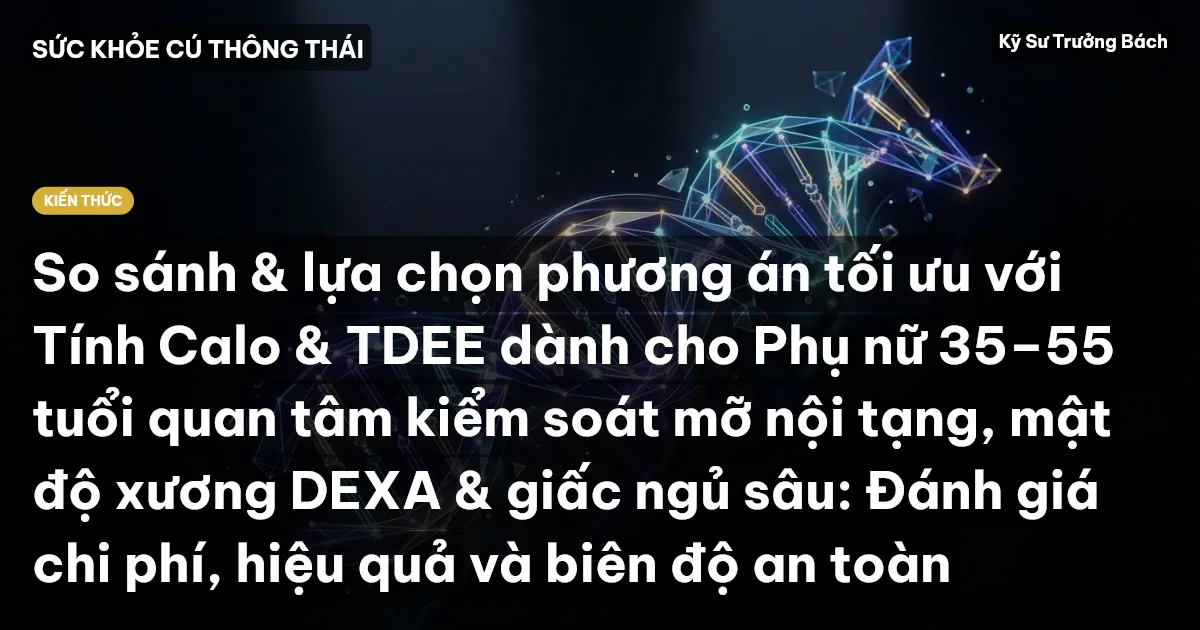 So sánh & lựa chọn phương án tối ưu với Tính Calo & TDEE dành cho Phụ nữ 35–55 tuổi quan tâm kiểm soát mỡ nội tạng, mật độ xương DEXA & giấc ngủ sâu: Đánh giá chi phí, hiệu quả và biên độ an toàn