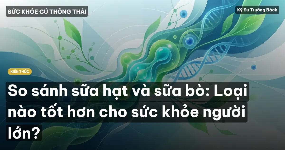 So sánh sữa hạt và sữa bò: Loại nào tốt hơn cho sức khỏe người lớn?