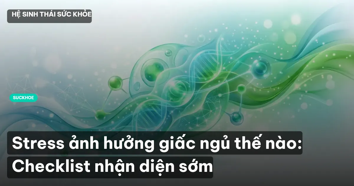 Stress ảnh hưởng giấc ngủ thế nào: Checklist nhận diện sớm