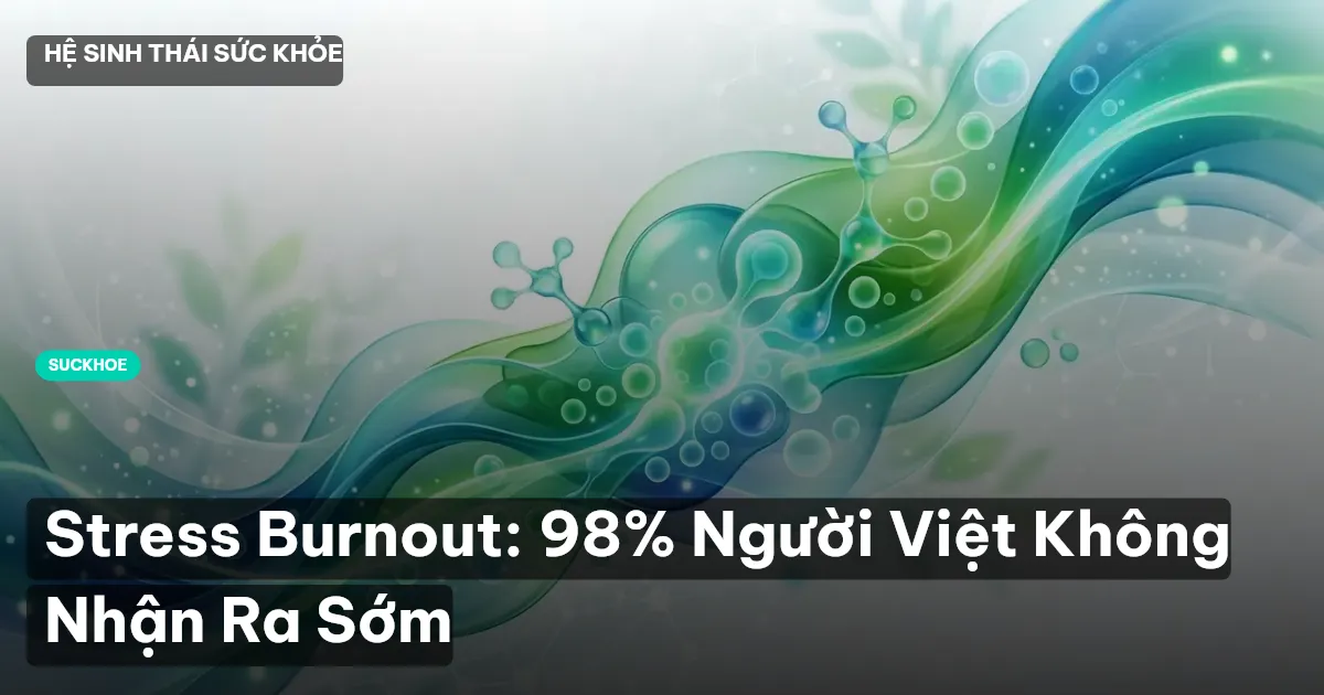 Stress Burnout: 98% Người Việt Không Nhận Ra Sớm