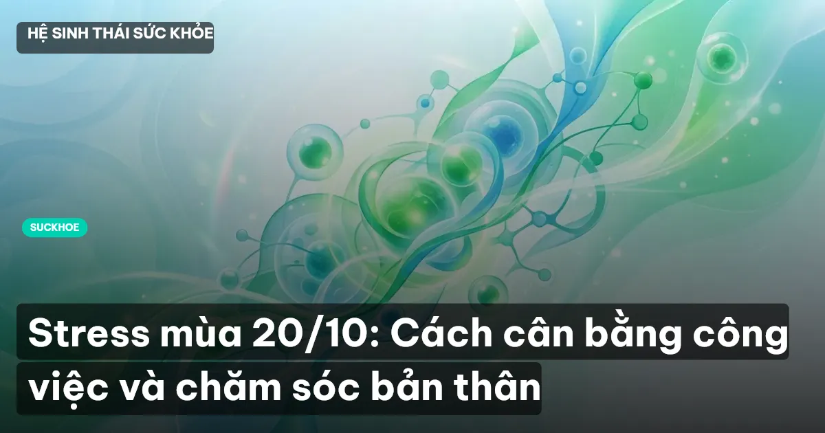 Stress mùa 20/10: Cách cân bằng công việc và chăm sóc bản thân