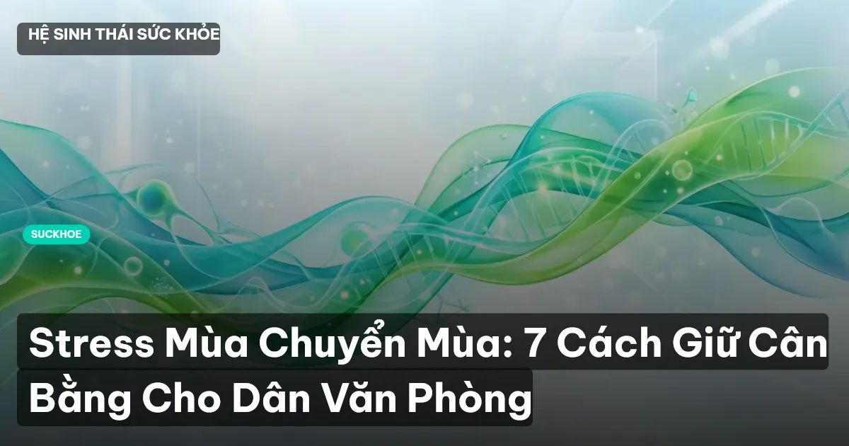 Stress Mùa Chuyển Mùa: 7 Cách Giữ Cân Bằng Cho Dân Văn Phòng