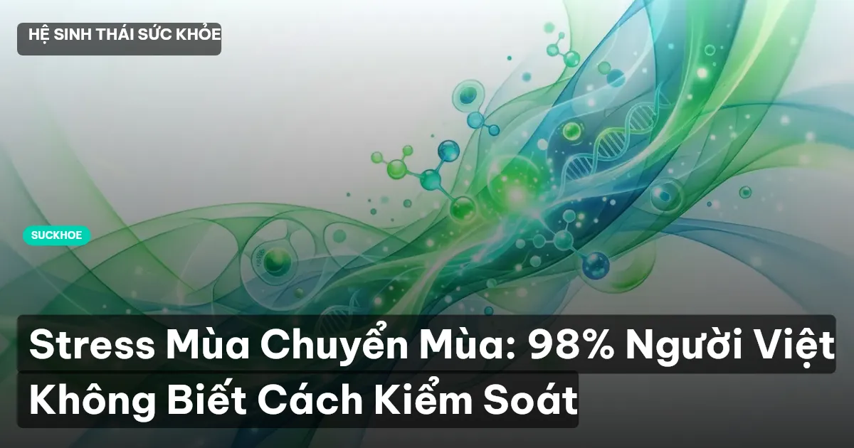 Stress Mùa Chuyển Mùa: 98% Người Việt Không Biết Cách Kiểm Soát