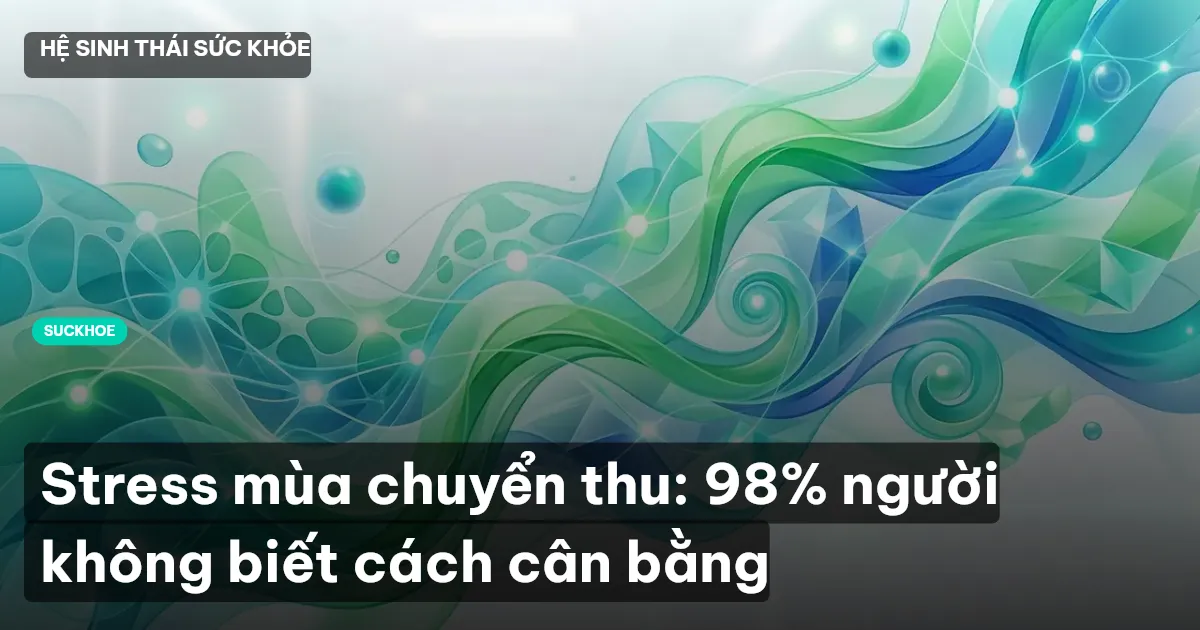 Stress mùa chuyển thu: 98% người không biết cách cân bằng