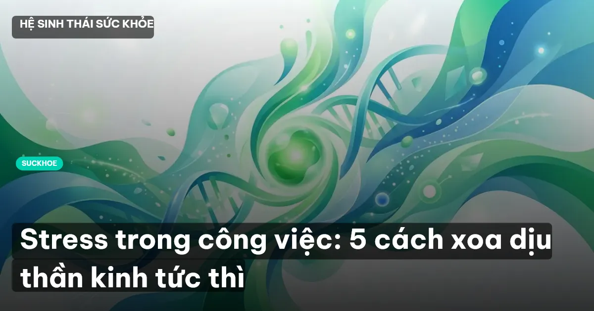 Stress trong công việc: 5 cách xoa dịu thần kinh tức thì