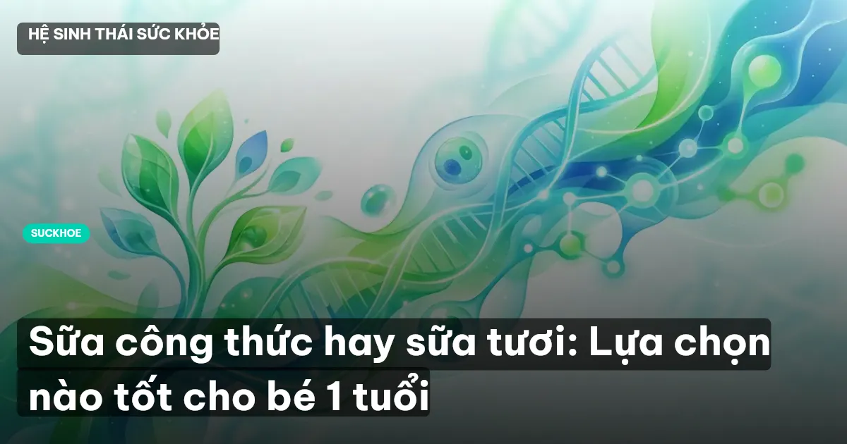Sữa công thức hay sữa tươi: Lựa chọn nào tốt cho bé 1 tuổi