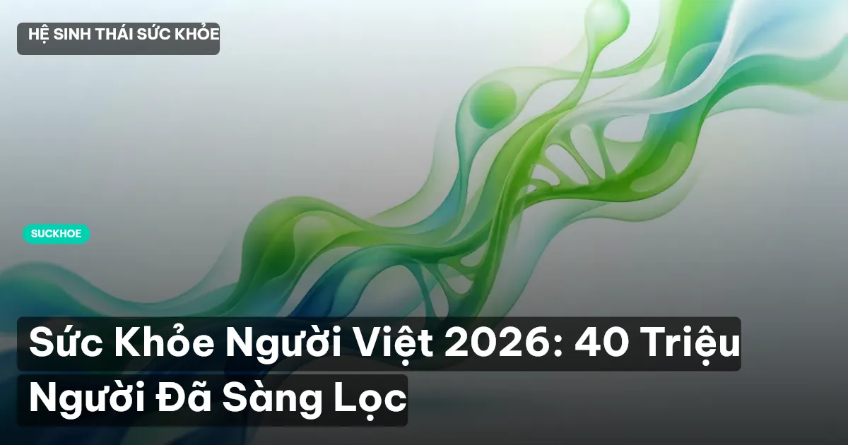Sức Khỏe Người Việt 2026: 40 Triệu Người Đã Sàng Lọc