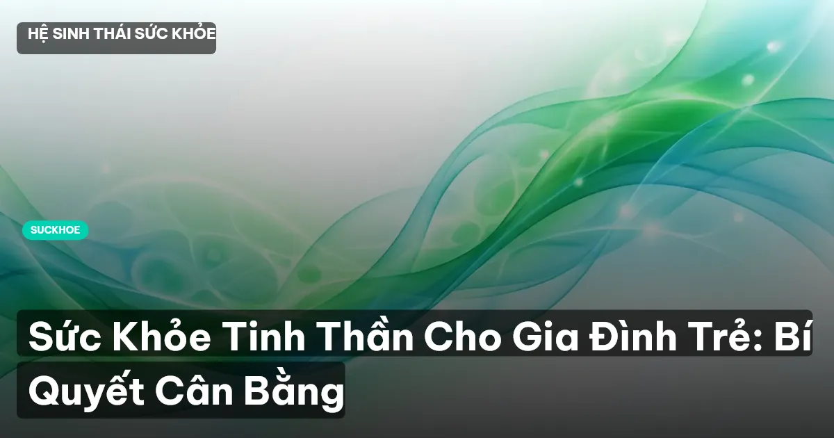 Sức Khỏe Tinh Thần Cho Gia Đình Trẻ: Bí Quyết Cân Bằng