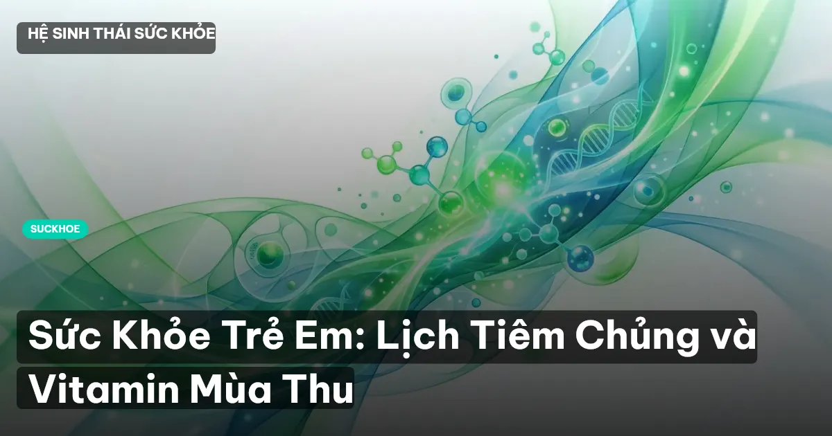 Sức Khỏe Trẻ Em: Lịch Tiêm Chủng và Vitamin Mùa Thu