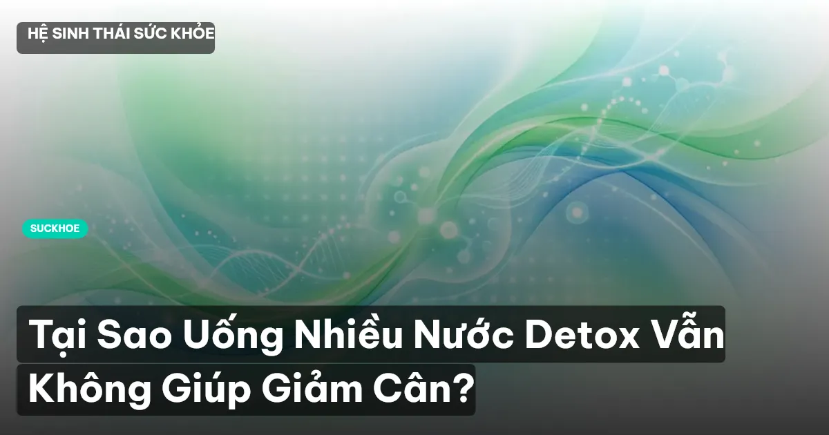 Tại Sao Uống Nhiều Nước Detox Vẫn Không Giúp Giảm Cân?