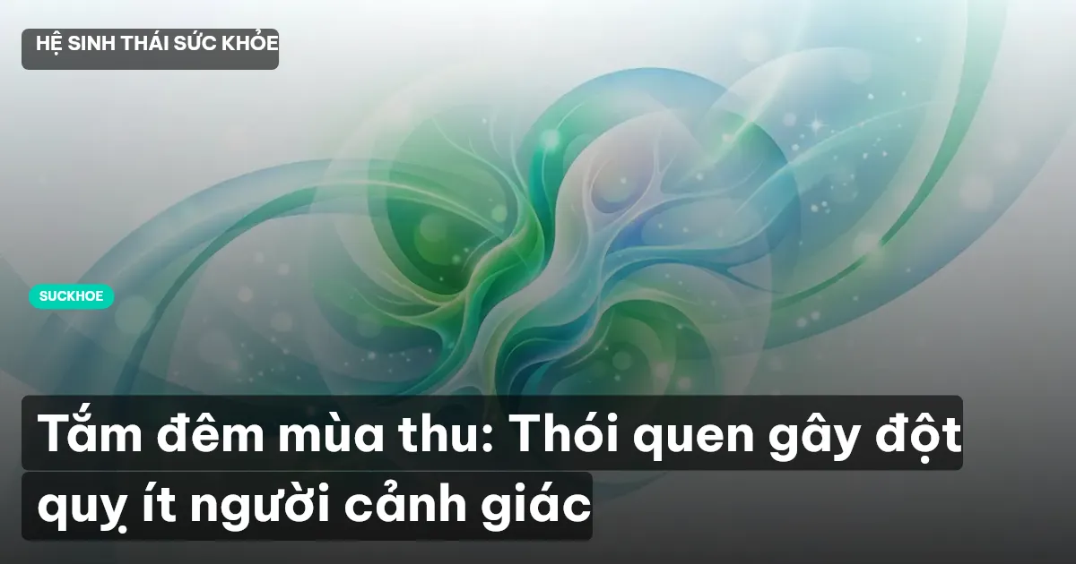 Tắm đêm mùa thu: Thói quen gây đột quỵ ít người cảnh giác
