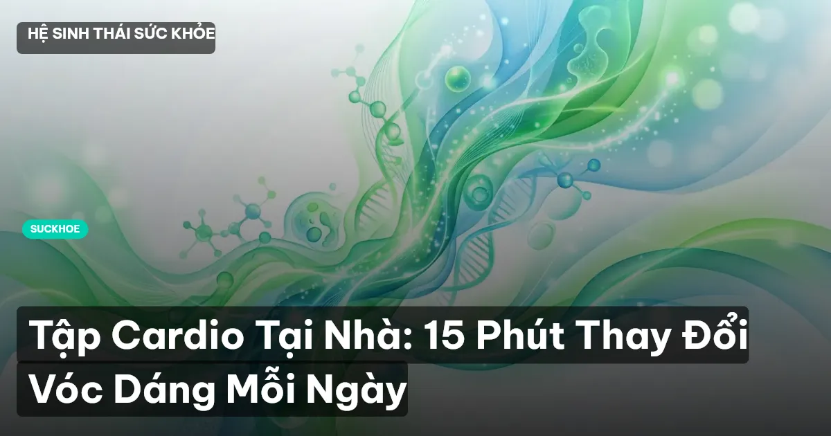 Tập Cardio Tại Nhà: 15 Phút Thay Đổi Vóc Dáng Mỗi Ngày