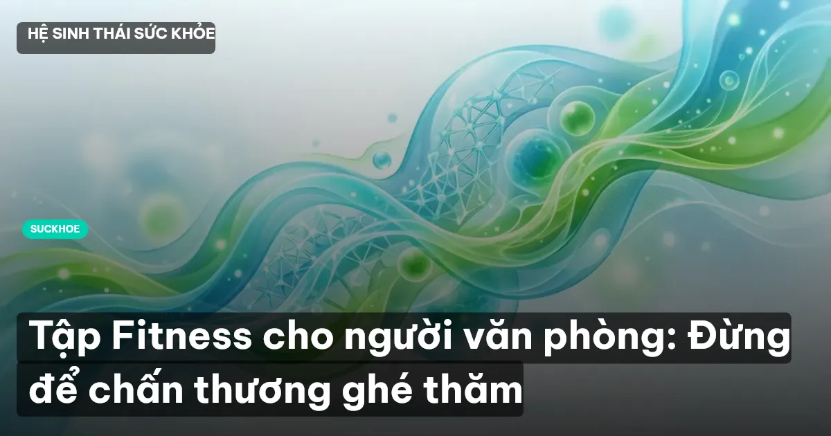 Tập Fitness cho người văn phòng: Đừng để chấn thương ghé thăm