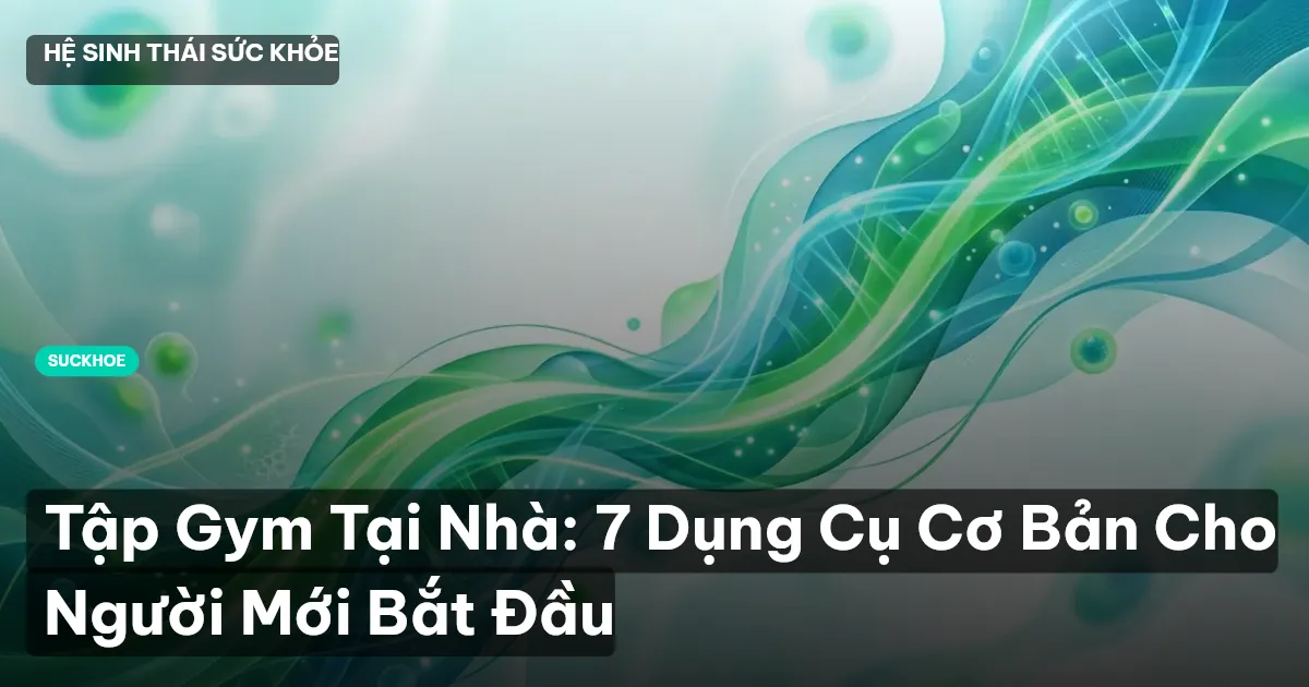 Tập Gym Tại Nhà: 7 Dụng Cụ Cơ Bản Cho Người Mới Bắt Đầu