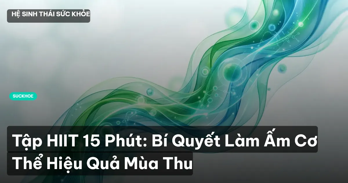 Tập HIIT 15 Phút: Bí Quyết Làm Ấm Cơ Thể Hiệu Quả Mùa Thu