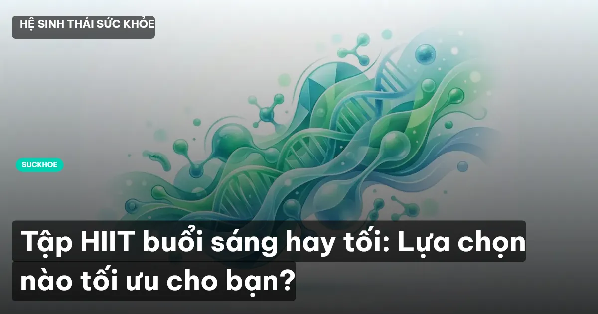 Tập HIIT buổi sáng hay tối: Lựa chọn nào tối ưu cho bạn?
