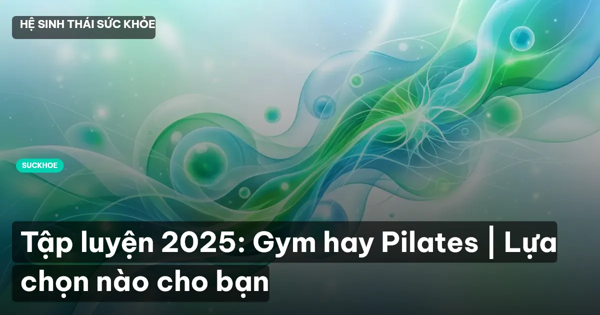 Tập luyện 2025: Gym hay Pilates | Lựa chọn nào cho bạn