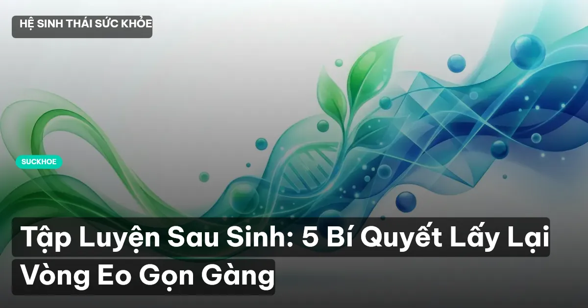Tập Luyện Sau Sinh: 5 Bí Quyết Lấy Lại Vòng Eo Gọn Gàng
