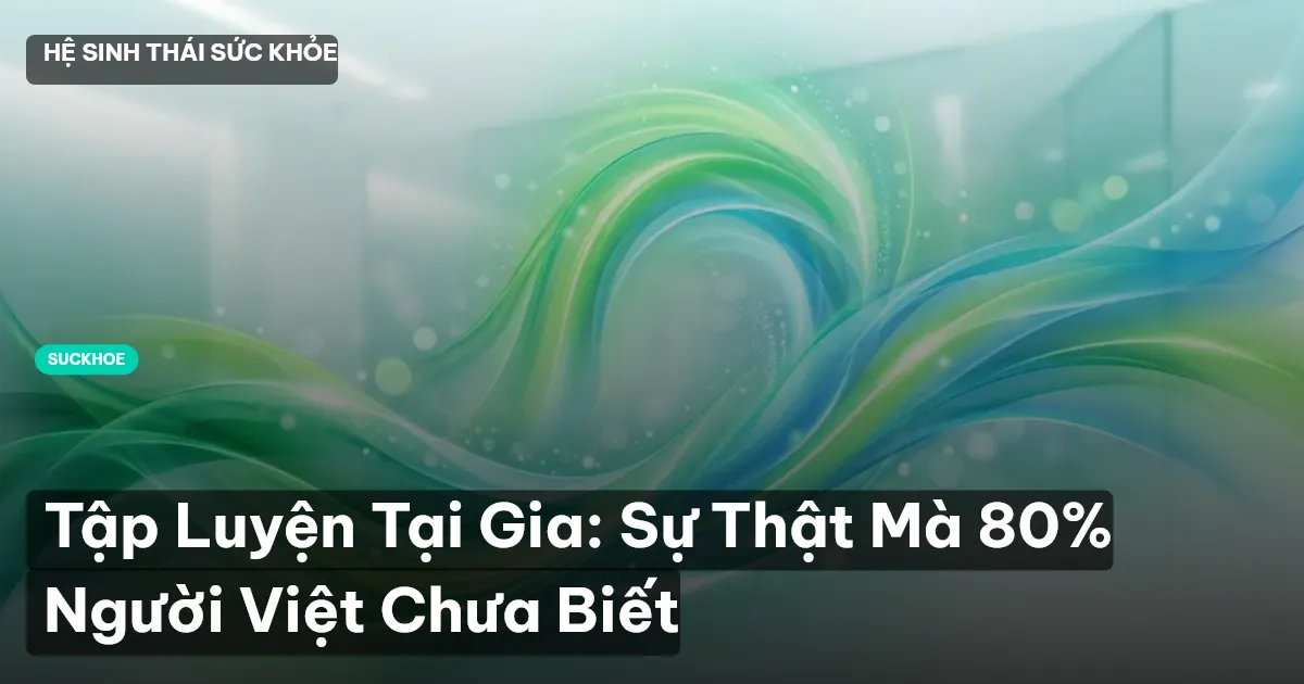 Tập Luyện Tại Gia: Sự Thật Mà 80% Người Việt Chưa Biết