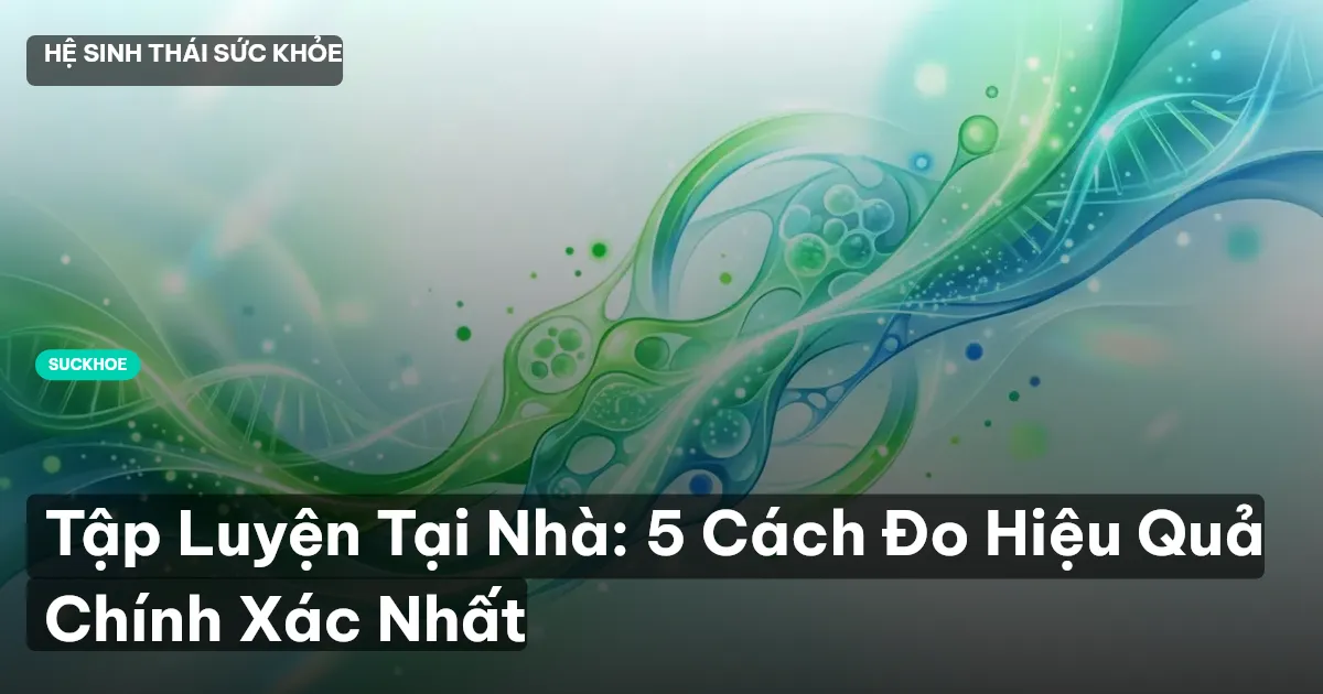 Tập Luyện Tại Nhà: 5 Cách Đo Hiệu Quả Chính Xác Nhất