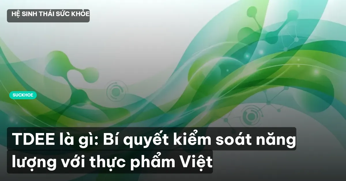 TDEE là gì: Bí quyết kiểm soát năng lượng với thực phẩm Việt