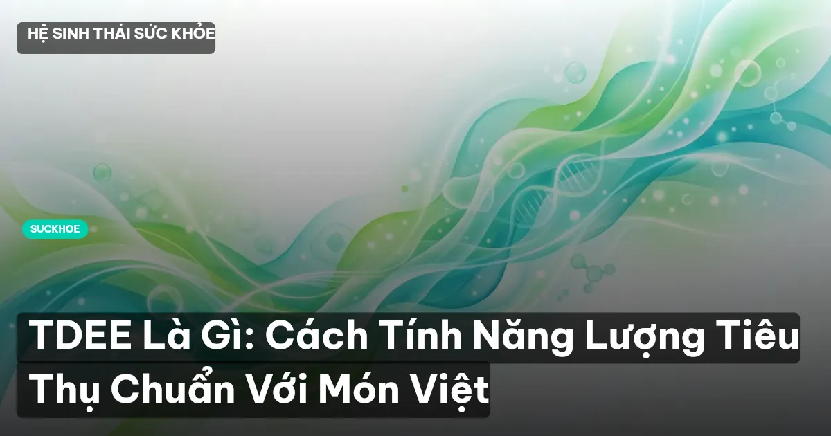 TDEE Là Gì: Cách Tính Năng Lượng Tiêu Thụ Chuẩn Với Món Việt