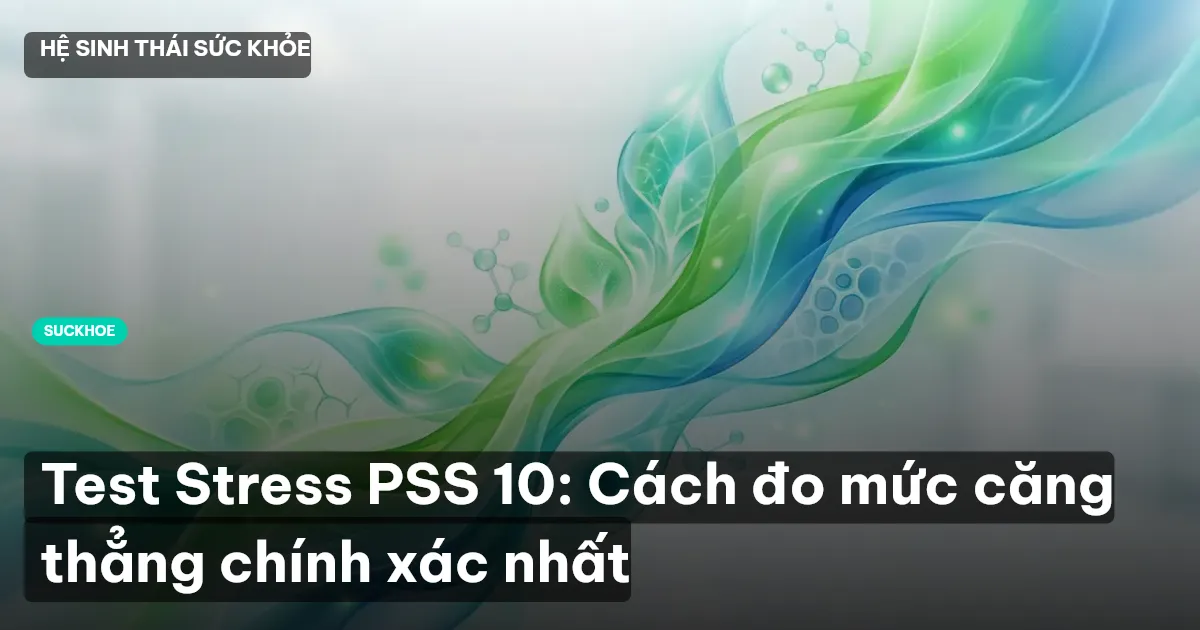 Test Stress PSS 10: Cách đo mức căng thẳng chính xác nhất