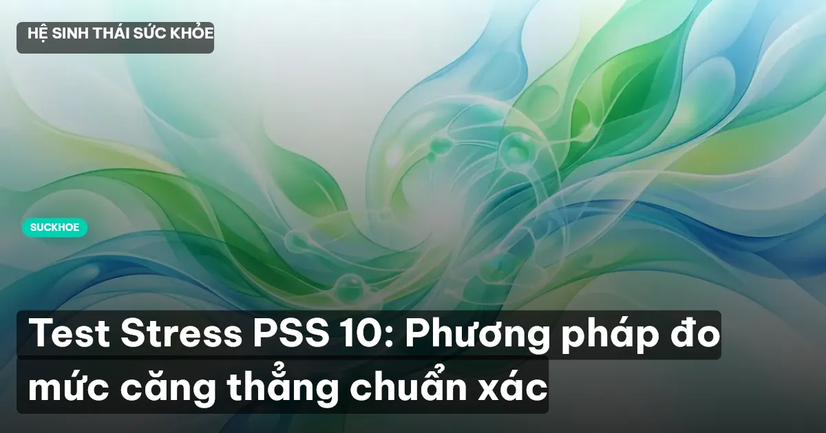 Test Stress PSS 10: Phương pháp đo mức căng thẳng chuẩn xác