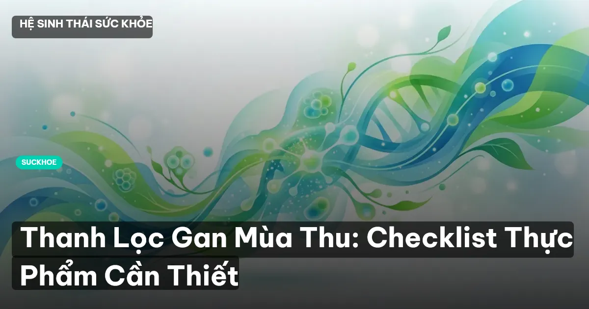 Thanh Lọc Gan Mùa Thu: Checklist Thực Phẩm Cần Thiết
